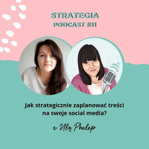 PODCAST #11: Jak strategicznie zaplanować treści na swoje social media? Rozmowa z Ulą Phelep.