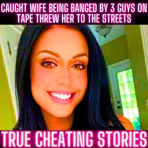 Caught Wife Being Banged By 3 Guys ON TAPE Threw Her To The Streets