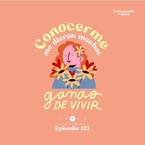 Ep. 123 Conocerme me dieron muchas ganas de vivir