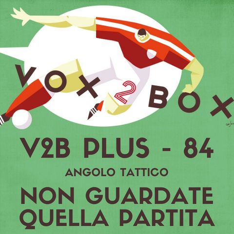 Vox2Box PLUS (84) - Angolo Tattico: Non Guardate Quella Partita