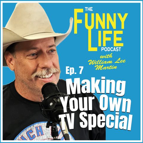 Ep. 7 – Making Your Own TV Special - The Funny Life Podcast with William Lee Martin