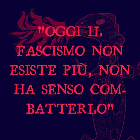"Oggi il fascismo non esiste più, non ha senso combatterlo" (con Davide La Rosa)