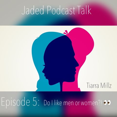Jaded Podcast Talk- Episode 5-(Do I like men or women?)