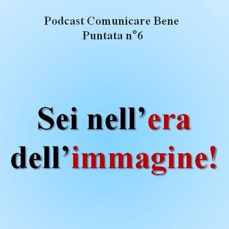 Sei nell'era dell'immagine!  Podcast Comunicare Bene - Puntata n°6