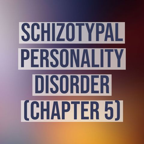 Schizotypal Personality Disorder (Deep Dive) - Chapter 5