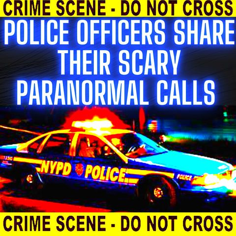 Police Officers share their Scary Paranormal Calls 2021