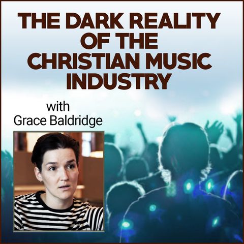 The Dark Reality of the Christian Music Industry (with documentary filmmaker Grace Baldridge)