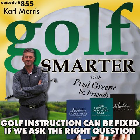 Golf Instruction Can Be Fixed If We Ask The Right Question with Karl Morris | golf SMARTER #855