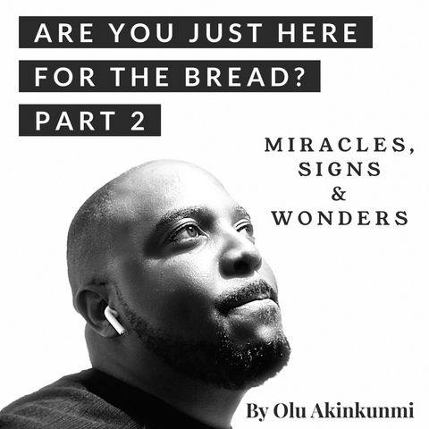 #22 Are You Just Here For The Bread? Part 2 - Miracles, Signs & Wonders.