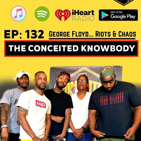 The Conceited Knowbody EP132 George Floyd...Riots and Chaos.
