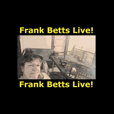 Frank Betts Live. With Bill Foster co hosting. Thanks Bill!!