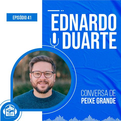 Ednardo Duarte | Conversa de Peixe Grande