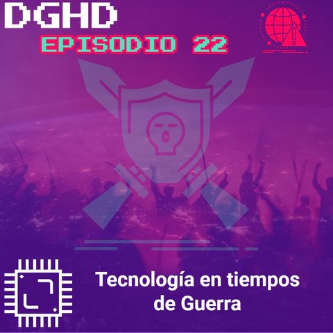 DGHD -- Episodio 22 -- Tecnología en tiempos de Guerra