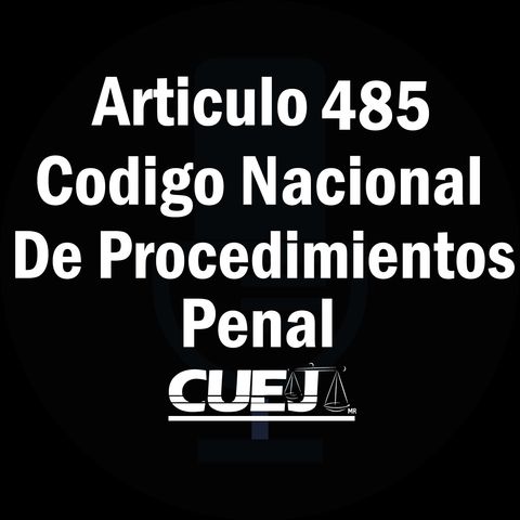 Articulo 485 Código Nacional de Procedimientos Penal