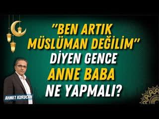 Ben Artık Müslüman Değilim Diyen Gence Anne Baba Ne Yapmalı AHMET KURUCAN