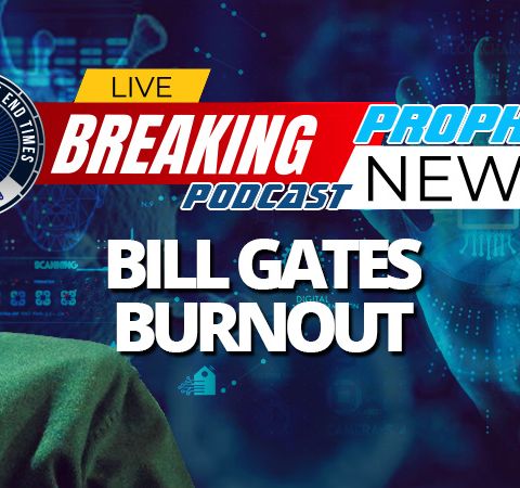 NTEB PROPHECY NEWS PODCAST: The Entire World Is Experiencing Bill Gates Fatigue And That's Exactly How The Global Elites Want It