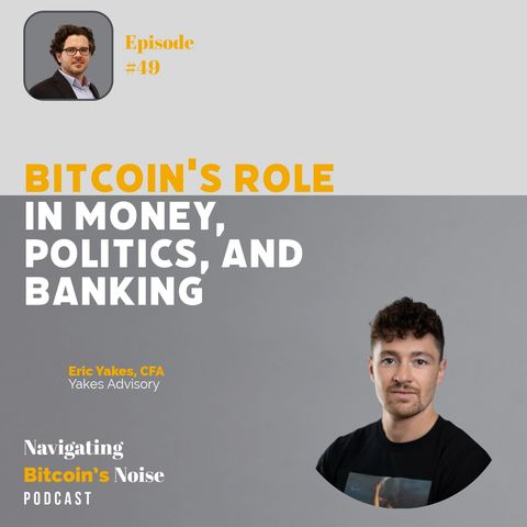 EP49 Bitcoin Unveiled: The intersection of Money, Politics, and Banking with Eric Yakes