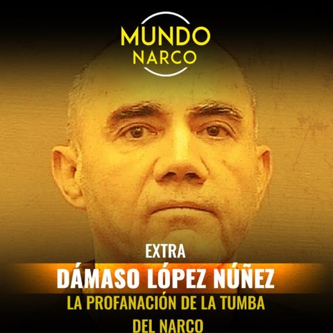 EXTRA: Dámaso López Núñez "La profanación de la tumba del narco"