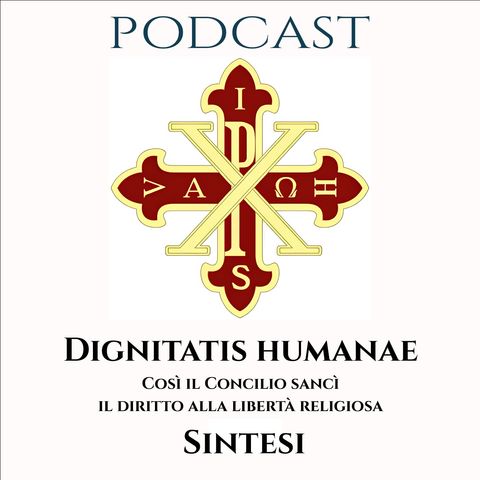 PODCAST 2-23 LA SINTESI DELLA DIGNITATIS HUMANAE, CON CUI IL CONCILIO SANCÌ IL DIRITTO ALLA LIBERTÀ RELIGIOSA