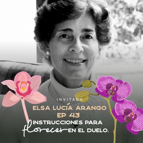 EP043 Florecer en el duelo - Dra. Elsa Lucia Arango - Autora experta en duelos - María José Ramírez Botero