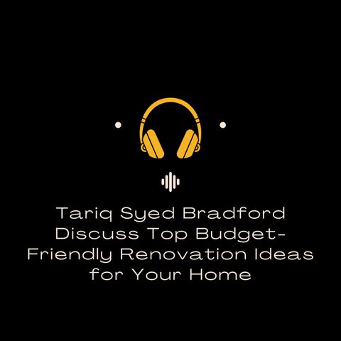 Tariq Syed Bradford Discuss Top Budget-Friendly Renovation Ideas for Your Home