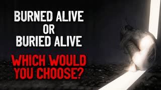 "Burned Alive or Buried Alive. If You Had to, Which Would You Choose" Creepypasta