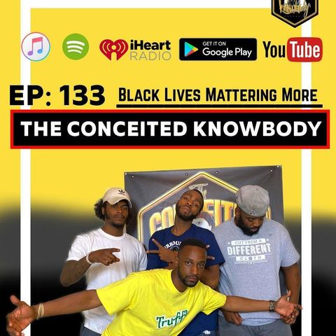 The Conceited Knowbody EP 133...Black lives more mattering.