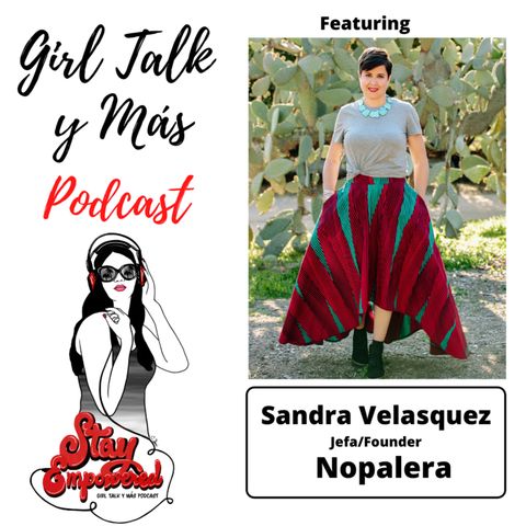 Girl Talk y Mas Podcast- Featuring Sandra Velasquez - Nopalera