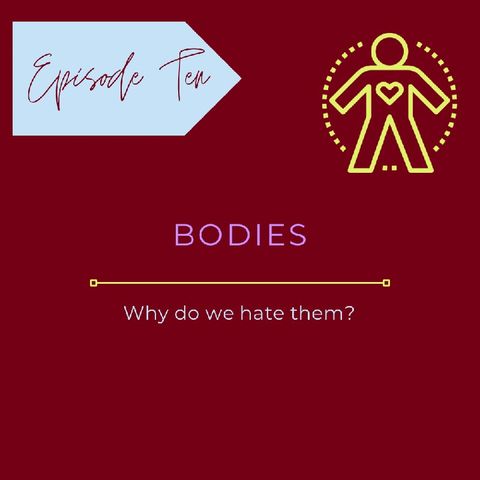 Episode 10 - Bodies why do we hate them?