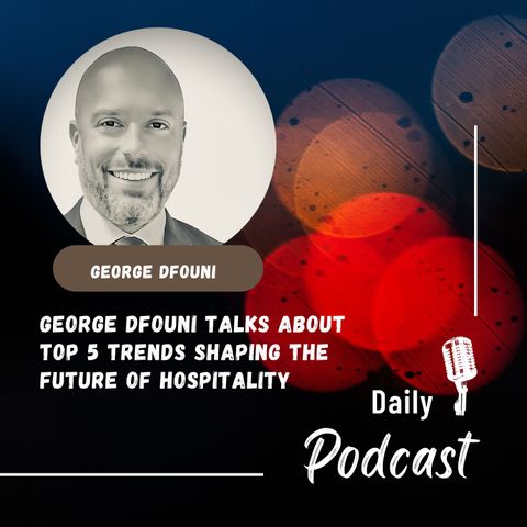 George Dfouni Talks About Top 5 Trends Shaping the Future of Hospitality