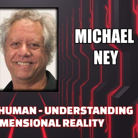 Beyond Being Human - Understanding a Multidimensional Reality w/ Michael Ney