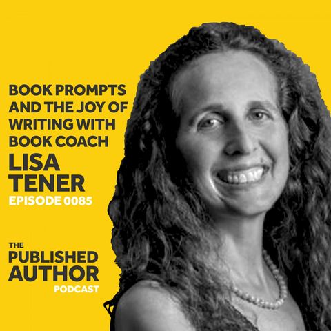 Book Prompts and The Joy Of Writing w/ Book Coach Lisa Tener