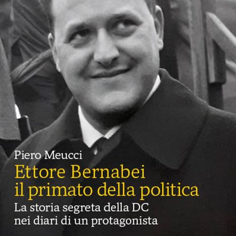 Ettore Bernabei. Il primato della politica | Piero Meucci