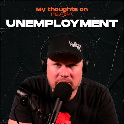 Unemployment - My thoughts on - Ep.31