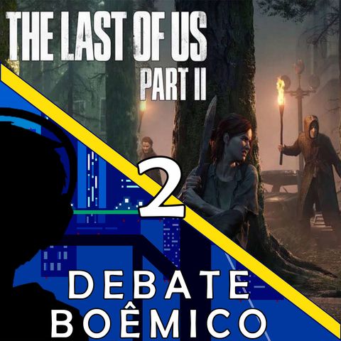 Debate Boêmico #2 - The Last Of Us II: O melhor jogo da história!