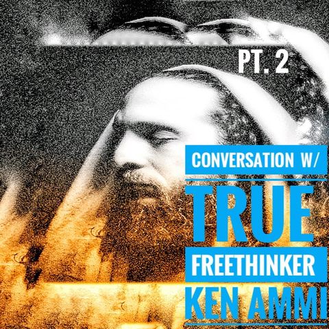 Ep. 46 Conversation w/ True Freethinker Ken Ammi Pt. 2