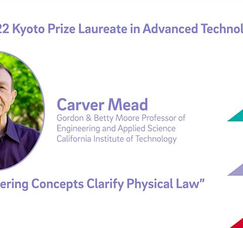 Carver Mead - 2022 Kyoto Prize Laureate in Advanced Technology: Engineering Concepts Clarify Physical Law