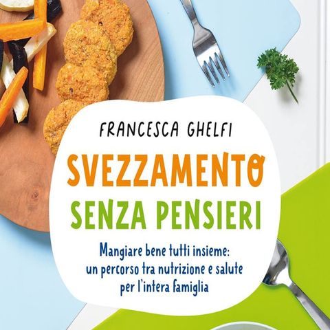 Francesca Ghelfi: lo svezzamento con il cibo dei grandi fa bene ai bambini - 50 ricette adatte a tutti