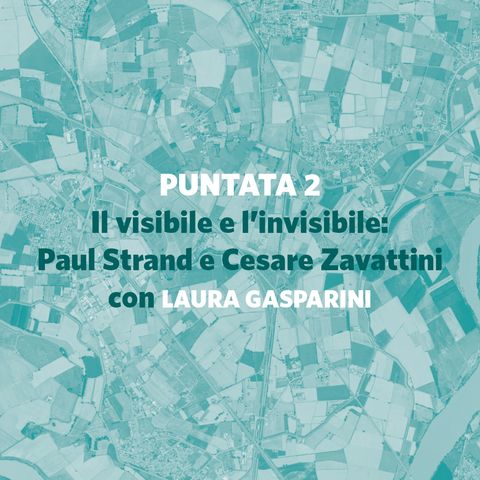 2. Il visibile e l’invisibile: Paul Strand e Cesare Zavattini (con Laura Gasparini)