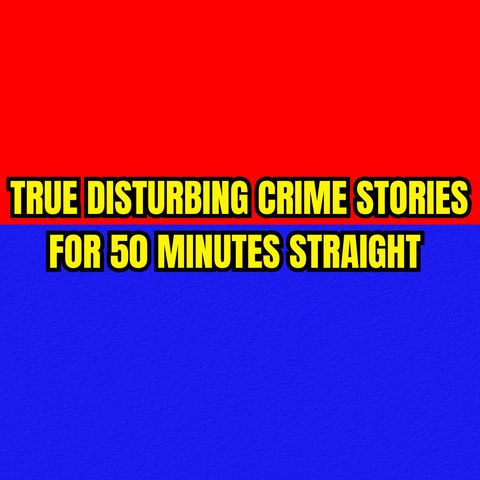 True Disturbing Crime Stories for 50 Minutes Straight