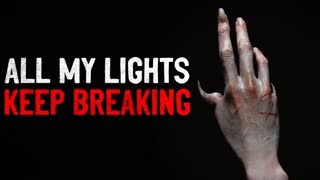 "All my lights keep breaking" Creepypasta