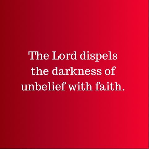 The Lord dispels the darkness of unbelief with faith.