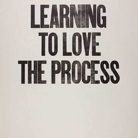 LEARN TO LOVE THE PROCESS.
