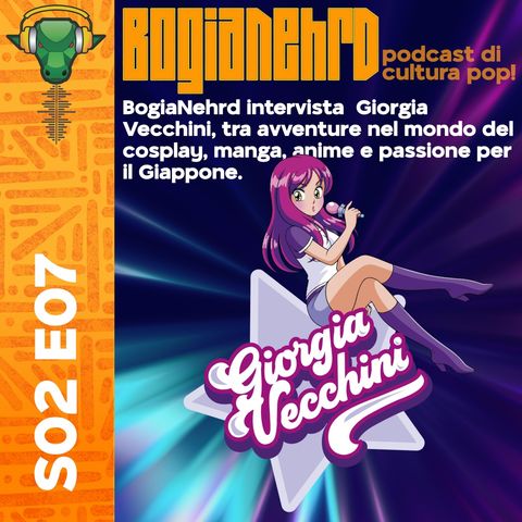 S2e07 : BogiaNehrd presenta: Intervista con Giorgia Vecchini !!