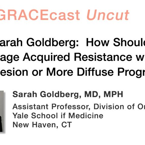 Dr. Sarah Goldberg: How Should We Manage Acquired Resistance with a Single Lesion or More Diffuse Progression?