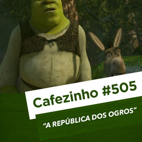 Cafezinho 505 - A república dos ogros