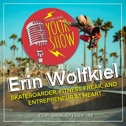 Your Show Episode 40 - Erin Wolfkiel: Skateboarder, Fitness Freak, and Entrepreneur at Heart