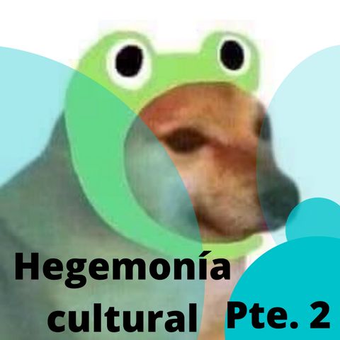 Ep. 16 Hegemonía cultural Parte Dos