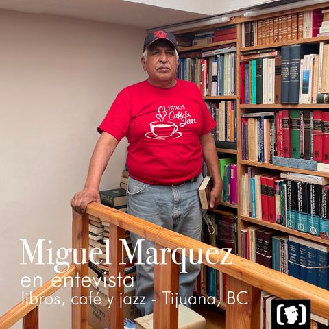 En entrevista: Miguel Marquez, desde Tijuana - libros, café y jazz