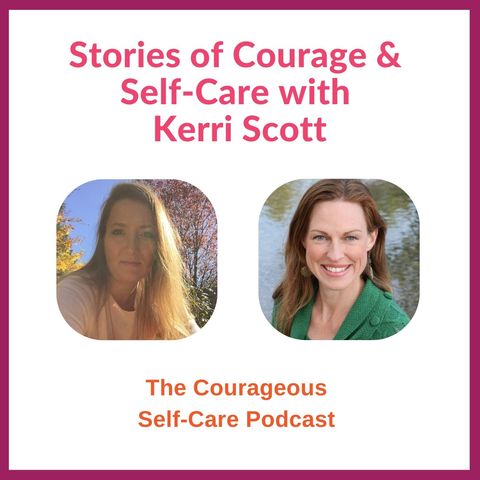 Stories of Courage & Self-Care with Kerri Scott